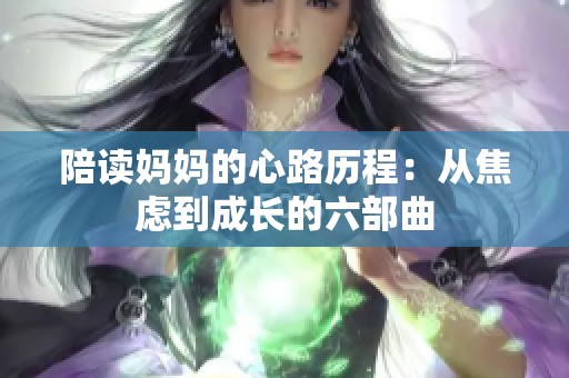 陪读妈妈的心路历程：从焦虑到成长的六部曲