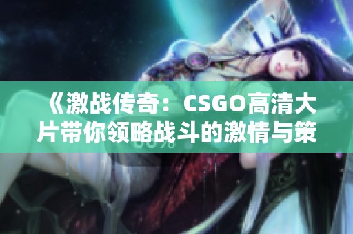《激战传奇：CSGO高清大片带你领略战斗的激情与策略》