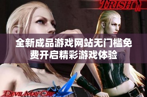 全新成品游戏网站无门槛免费开启精彩游戏体验