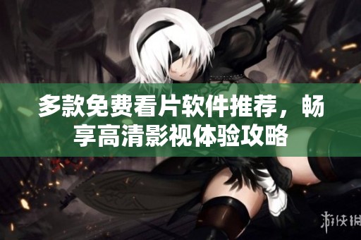 多款免费看片软件推荐，畅享高清影视体验攻略