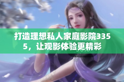 打造理想私人家庭影院3355，让观影体验更精彩