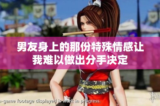 男友身上的那份特殊情感让我难以做出分手决定