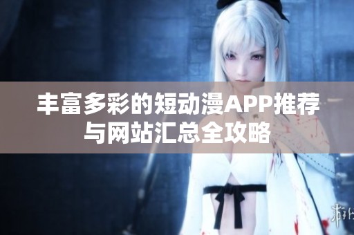 丰富多彩的短动漫APP推荐与网站汇总全攻略