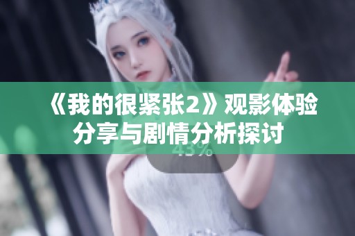 《我的很紧张2》观影体验分享与剧情分析探讨