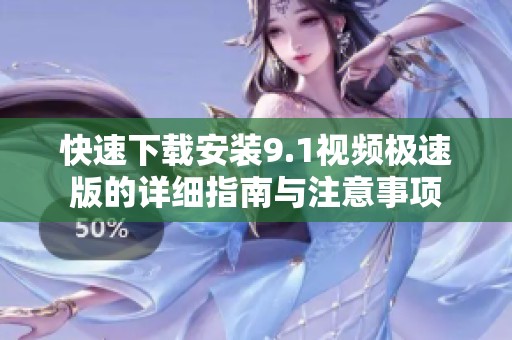 快速下载安装9.1视频极速版的详细指南与注意事项