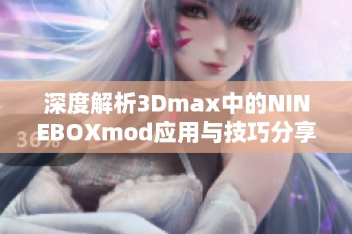 深度解析3Dmax中的NINEBOXmod应用与技巧分享