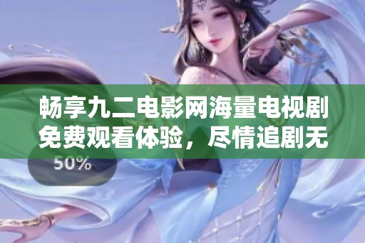 畅享九二电影网海量电视剧免费观看体验，尽情追剧无阻碍