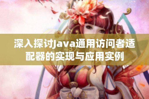 深入探讨Java通用访问者适配器的实现与应用实例