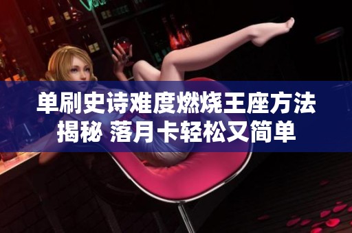 单刷史诗难度燃烧王座方法揭秘 落月卡轻松又简单
