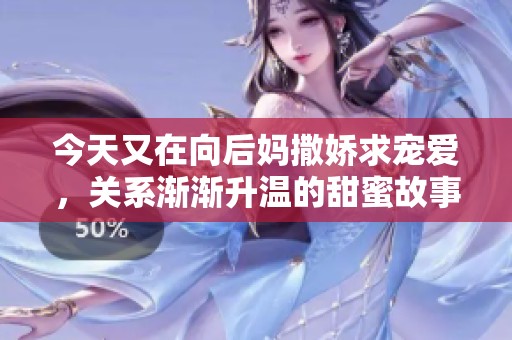 今天又在向后妈撒娇求宠爱，关系渐渐升温的甜蜜故事