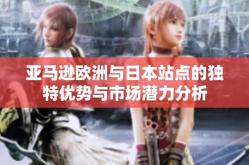 亚马逊欧洲与日本站点的独特优势与市场潜力分析