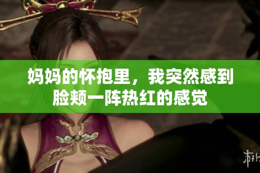 妈妈的怀抱里，我突然感到脸颊一阵热红的感觉