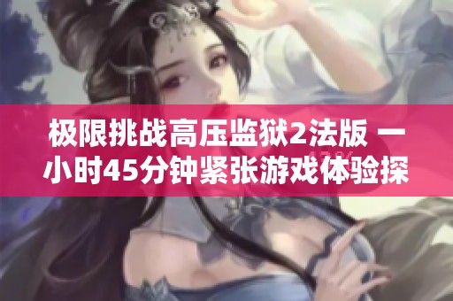 极限挑战高压监狱2法版 一小时45分钟紧张游戏体验探秘