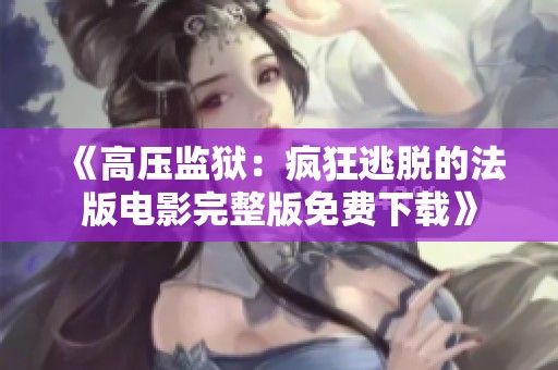 《高压监狱：疯狂逃脱的法版电影完整版免费下载》