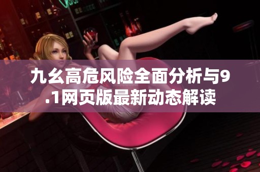 九幺高危风险全面分析与9.1网页版最新动态解读