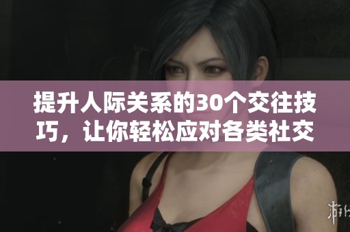 提升人际关系的30个交往技巧，让你轻松应对各类社交场合