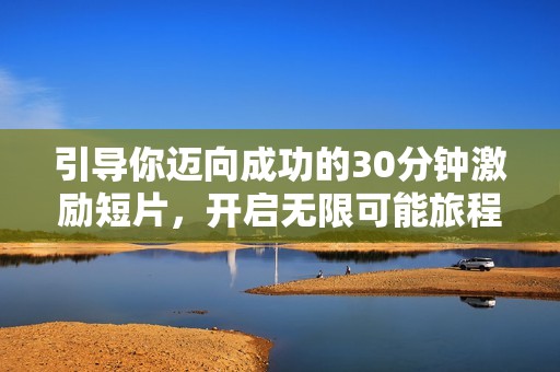 引导你迈向成功的30分钟激励短片，开启无限可能旅程