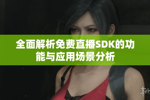全面解析免费直播SDK的功能与应用场景分析