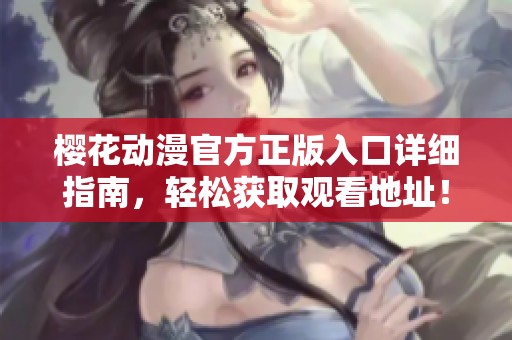 樱花动漫官方正版入口详细指南，轻松获取观看地址！