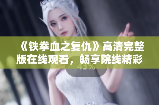《铁拳血之复仇》高清完整版在线观看，畅享院线精彩瞬间