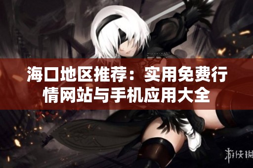 海口地区推荐：实用免费行情网站与手机应用大全