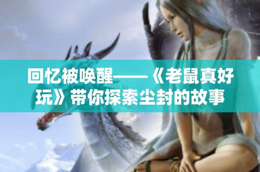 回忆被唤醒——《老鼠真好玩》带你探索尘封的故事