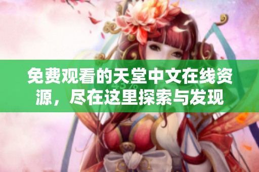 免费观看的天堂中文在线资源，尽在这里探索与发现