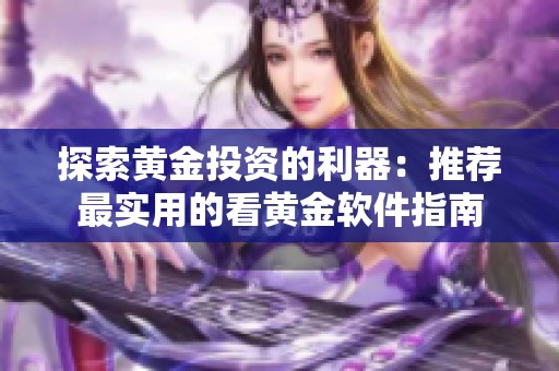 探索黄金投资的利器：推荐最实用的看黄金软件指南