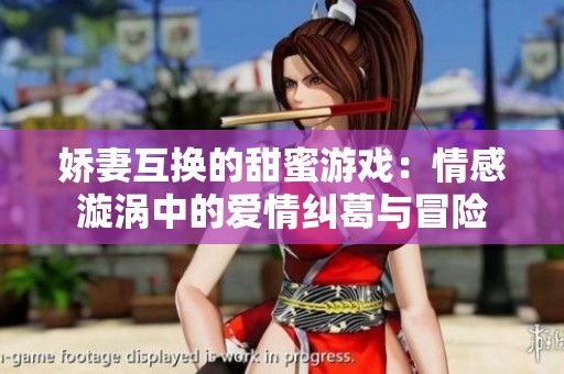 娇妻互换的甜蜜游戏：情感漩涡中的爱情纠葛与冒险