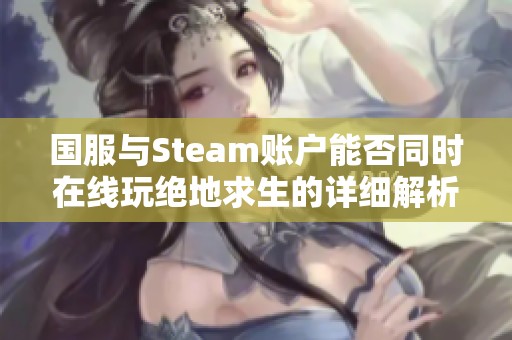 国服与Steam账户能否同时在线玩绝地求生的详细解析