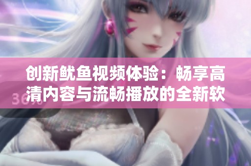 创新鱿鱼视频体验：畅享高清内容与流畅播放的全新软件解析
