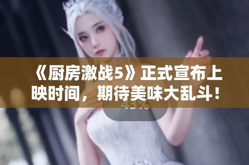 《厨房激战5》正式宣布上映时间，期待美味大乱斗！