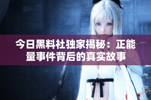 今日黑料社独家揭秘：正能量事件背后的真实故事