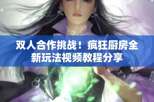 双人合作挑战！疯狂厨房全新玩法视频教程分享