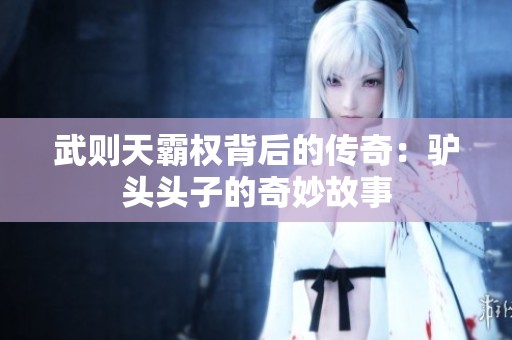 武则天霸权背后的传奇：驴头头子的奇妙故事