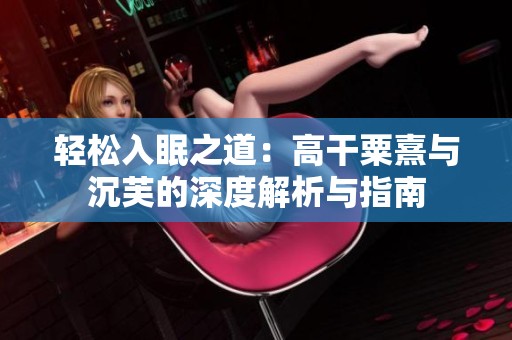 轻松入眠之道：高干粟熹与沉芙的深度解析与指南