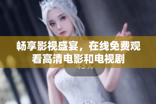 畅享影视盛宴，在线免费观看高清电影和电视剧