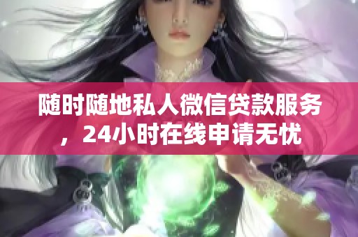 随时随地私人微信贷款服务，24小时在线申请无忧