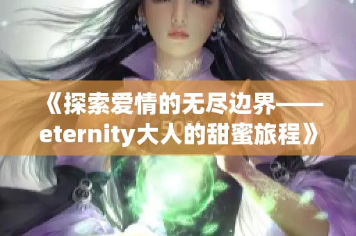《探索爱情的无尽边界——eternity大人的甜蜜旅程》