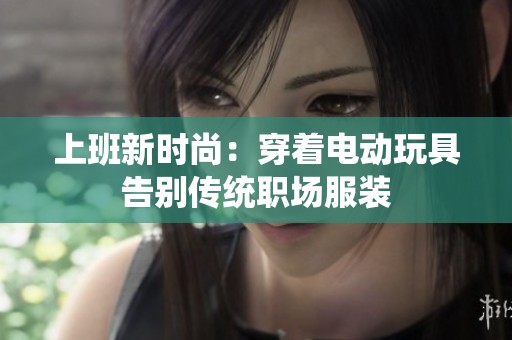 上班新时尚：穿着电动玩具告别传统职场服装