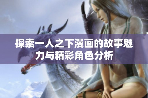 探索一人之下漫画的故事魅力与精彩角色分析