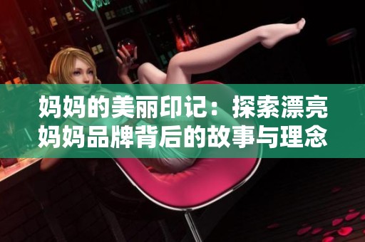 妈妈的美丽印记：探索漂亮妈妈品牌背后的故事与理念