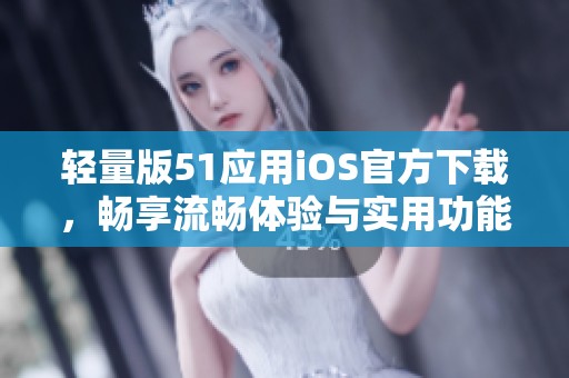 轻量版51应用iOS官方下载，畅享流畅体验与实用功能