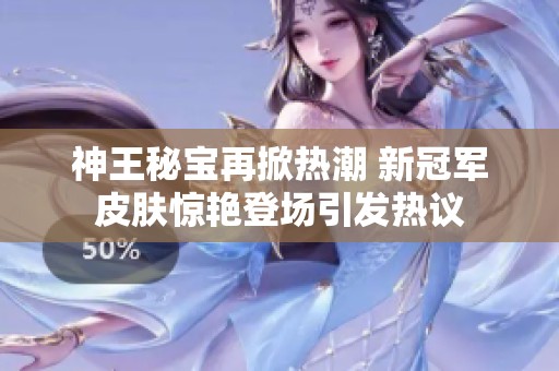 神王秘宝再掀热潮 新冠军皮肤惊艳登场引发热议