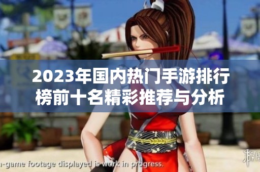 2023年国内热门手游排行榜前十名精彩推荐与分析