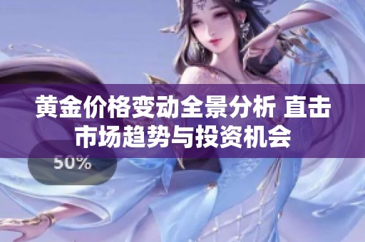 黄金价格变动全景分析 直击市场趋势与投资机会