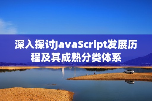 深入探讨JavaScript发展历程及其成熟分类体系