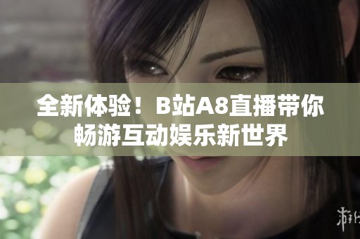 全新体验！B站A8直播带你畅游互动娱乐新世界