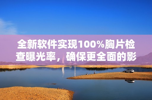 全新软件实现100%胸片检查曝光率，确保更全面的影像数据