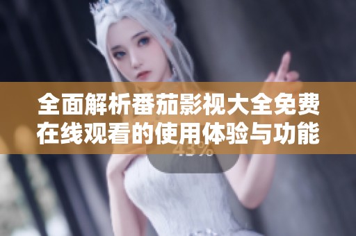 全面解析番茄影视大全免费在线观看的使用体验与功能特点